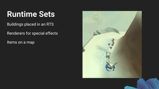 Runtime Sets
Buildings placed in an RTS
Renderers for special effects
Items on a map
 