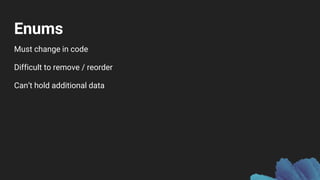Enums
Must change in code
Difficult to remove / reorder
Can’t hold additional data
 