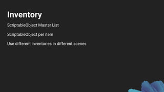 Inventory
ScriptableObject Master List
ScriptableObject per item
Use different inventories in different scenes
 