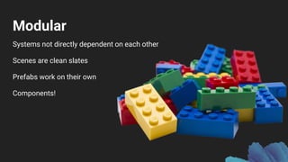 Modular
Systems not directly dependent on each other
Scenes are clean slates
Prefabs work on their own
Components!
 