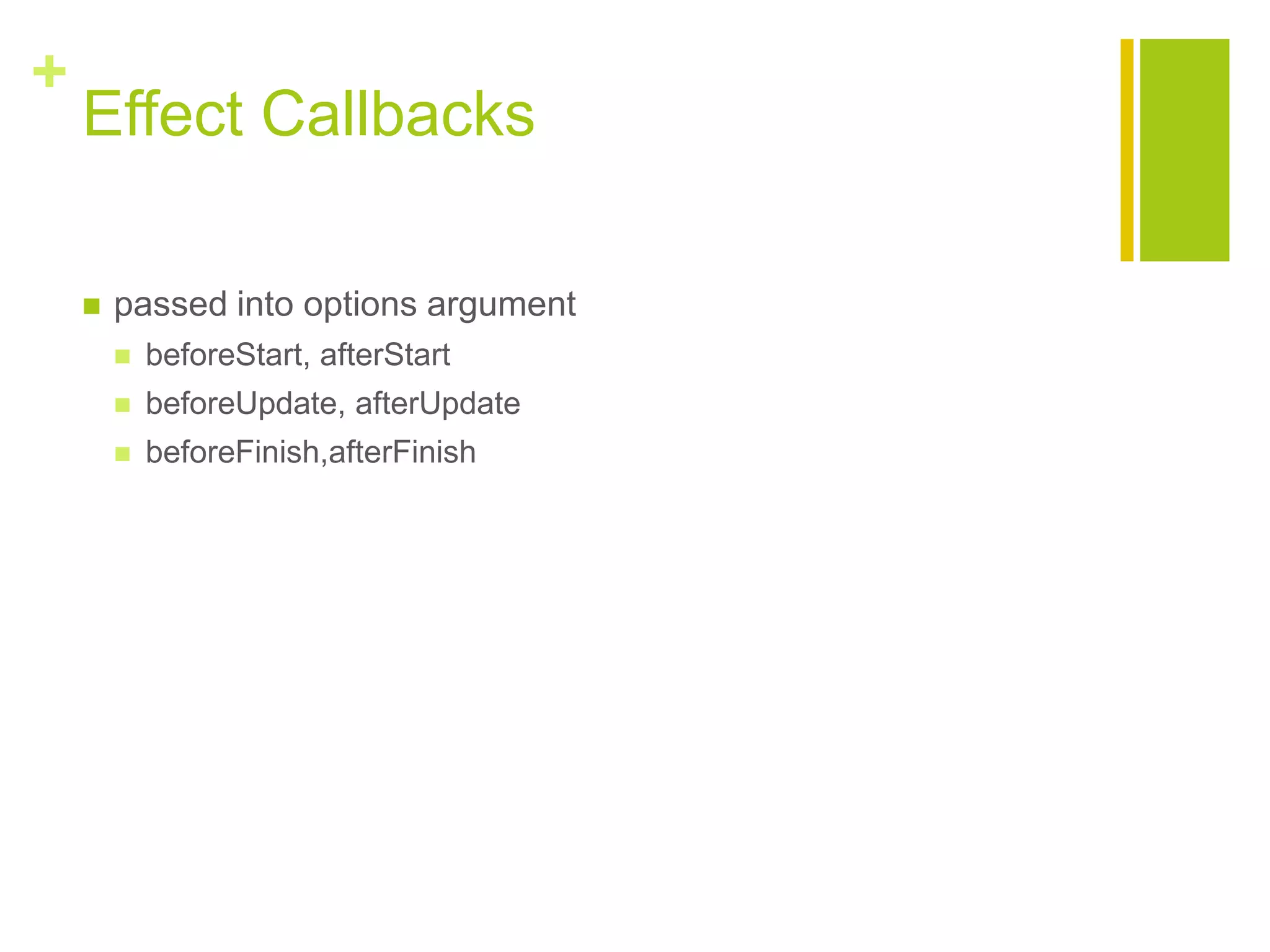+
Effect Callbacks
 passed into options argument
 beforeStart, afterStart
 beforeUpdate, afterUpdate
 beforeFinish,afterFinish
 