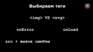 Выбираем теги
<img> VS <svg>
onError onLoad
src + вызов ошибки
 