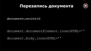 Перезапись документа
document.write()
document.documentElement.innerHTML=’’
document.body.innerHTML=’’
 