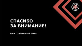 СПАСИБО
ЗА ВНИМАНИЕ!
https://twitter.com/i_bo0om
 