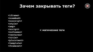 Зачем закрывать теги?
<iframe>
<noembed>
<noscript>
<style>
<xmp>
<script>
<noframes>
<textarea>
<title>
<plaintext>
<template>
<frameset>
< магические теги
 
