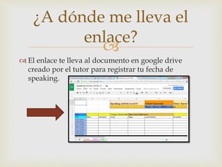 
 El enlace te lleva al documento en google drive
creado por el tutor para registrar tu fecha de
speaking.
¿A dónde me lleva el
enlace?
 