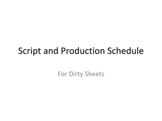 Script and Production Schedule
For Dirty Sheets
 