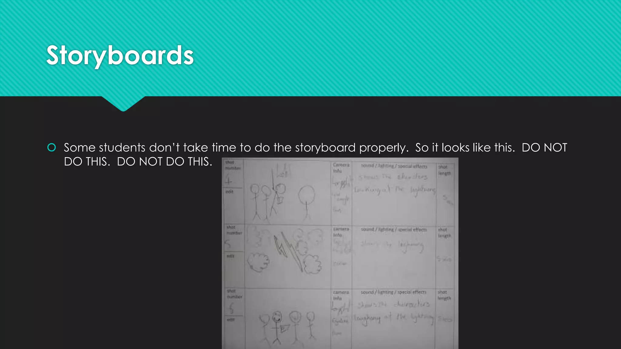 Storyboards
 Some students don’t take time to do the storyboard properly. So it looks like this. DO NOT
DO THIS. DO NOT DO THIS.
 