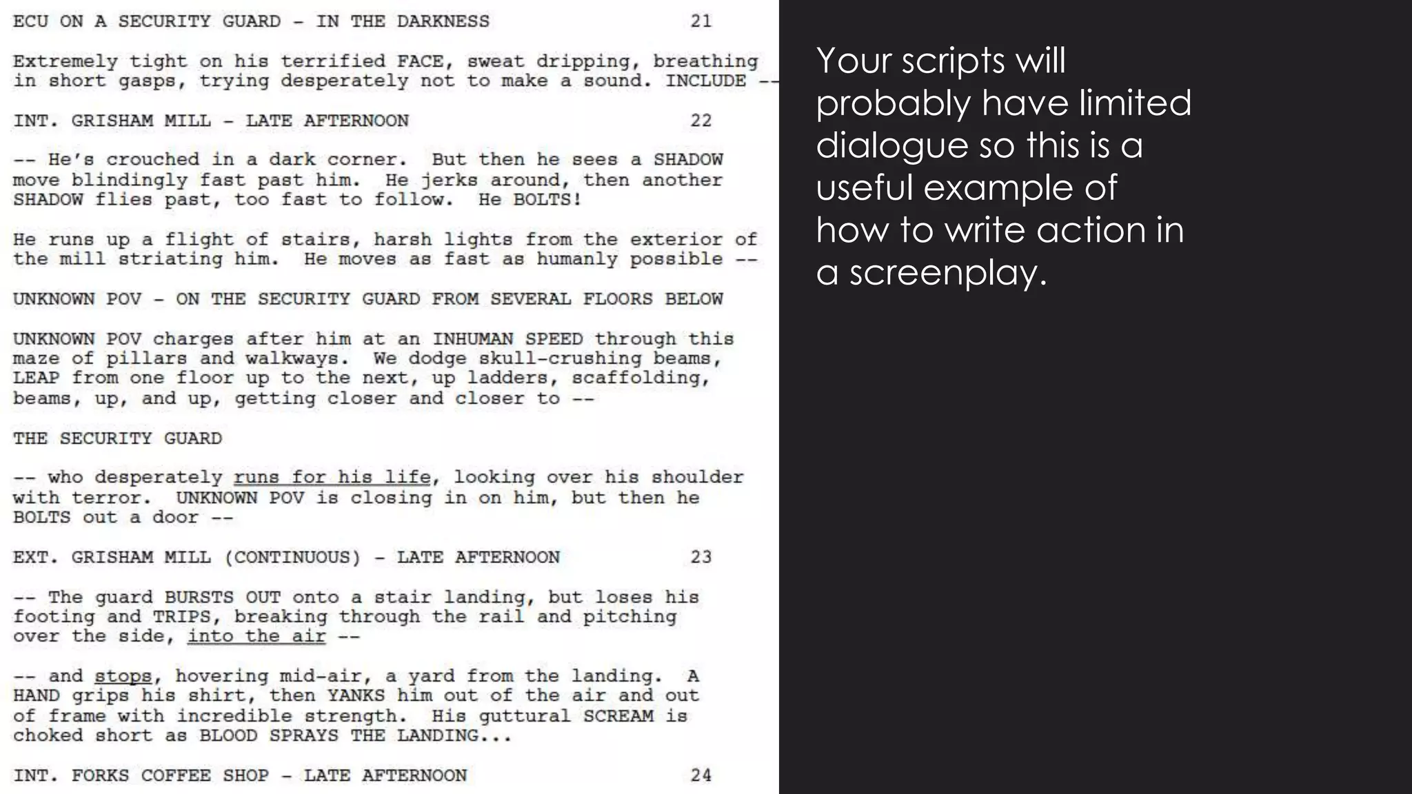 Your scripts will
probably have limited
dialogue so this is a
useful example of
how to write action in
a screenplay.
 