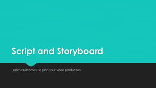 Script and Storyboard
Lesson Outcomes: To plan your video production.
 