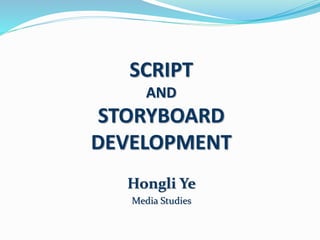 SCRIPT
AND
STORYBOARD
DEVELOPMENT
Hongli Ye
Media Studies
 