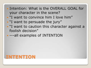 INTENTION<br />Intention: What is the OVERALL GOAL for your character in the scene?<br />“I want to convince him I love hi...