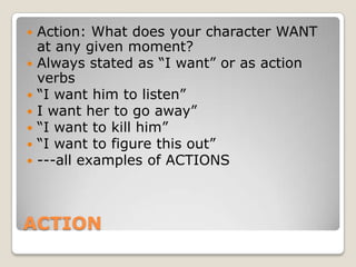 ACTION<br />Action: What does your character WANT at any given moment?<br />Always stated as “I want” or as action verbs<b...