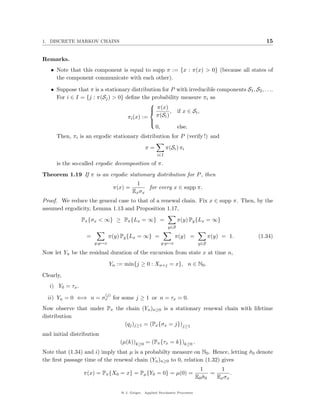 1. DISCRETE MARKOV CHAINS                                                                            15


Remarks.
   • Note that this component is equal to supp π := {x : π(x) > 0} (because all states of
     the component communicate with each other).

   • Suppose that π is a stationary distribution for P with irreducible components S1 , S2 , . . ..
     For i ∈ I = {j : π(Sj ) > 0} deﬁne the probability measure πi as
                                            
                                             π(x) , if x ∈ S ,
                                                              i
                                   πi (x) := π(Si )
                                            
                                            
                                              0,       else.
      Then, πi is an ergodic stationary distribution for P (verify !) and
                                                π=           π(Si ) πi
                                                       i∈I

      is the so-called ergodic decomposition of π.
Theorem 1.19 If π is an ergodic stationary distribution for P , then
                                           1
                                 π(x) =         for every x ∈ supp π.
                                          Ex σx
Proof. We reduce the general case to that of a renewal chain. Fix x ∈ supp π. Then, by the
assumed ergodicity, Lemma 1.13 and Proposition 1.17,
                  Pπ {σx < ∞} ≥ Pπ {Lx = ∞} =                       π(y) Py {Lx = ∞}
                                                              y∈S

                   =           π(y) Py {Lx = ∞} =                π(y) =               π(y) = 1.   (1.34)
                       y:y↔x                             y:y↔x                  y∈S

Now let Yn be the residual duration of the excursion from state x at time n,
                               Yn := min{j ≥ 0 : Xn+j = x}, n ∈ N0 .
Clearly,
   i) Y0 = τx .
                           (j)
  ii) Yn = 0 ⇐⇒ n = σx for some j ≥ 1 or n = τx = 0.
Now observe that under Pπ the chain (Yn )n≥0 is a stationary renewal chain with lifetime
distribution
                             (qj )j≥1 = (Px {σx = j})j≥1
and initial distribution
                                   (µ(k))k≥0 = (Pπ {τx = k})k≥0 .
Note that (1.34) and i) imply that µ is a probabilty measure on N0 . Hence, letting σ0 denote
                                                                                    ˜
the ﬁrst passage time of the renewal chain (Yn )n≥0 to 0, relation (1.32) gives
                                                                                 1      1
                  π(x) = Pπ {X0 = x} = Pµ {Y0 = 0} = µ(0) =                          =       .
                                                                               E0 σ0
                                                                                  ˜    Ex σx

                                   @ J. Geiger, Applied Stochastic Processes
 
