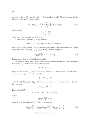 30


depends on T0 , . . . , Tn only, for each t ≥ 0 the random variable Nt is a stopping time for
(Tk )k≥0 . Using Wald’s identity we get

                                                        Nt
                         t ≤ ESNt +1 = E T0 +                Tj    = E T0 + u(t)µ.        (2.7)
                                                       j=1

Consequently,
                                           u(t)  1 E T0
                                                ≥ −
                                            t    µ  µt
which gives (2.6) provided that E T0 < ∞.
   In general (i.e., possibly E T0 = ∞), we have

                        u(t) ≥ E(Nt I{T0 ≤ x}) = E(Nt | T0 ≤ x) P{T0 ≤ x}.

Given {T0 ≤ x} the process (Yt )t≥0 is a renewal process with the same lifetime distribution
and a delay with mean E(T0 | T0 ≤ x) ≤ x. Hence, the ﬁrst part gives

                                             u(t)            1
                                   lim inf        ≥ P{T0 ≤ x} .                           (2.8)
                                    t→∞       t              µ

Passing to the limit x → ∞ in (2.8) gives (2.6).
   For the upper bound Wald’s identity is not directly applicable since Nt −1 is not a stopping
time for (Tk )k≥0 . Instead, we will use the inequality

                                          t + TNt ≥ SNt +1 .

In general, the mean ETNt cannot be bounded in terms of µ. To circumvent this diﬃculty we
use a truncation procedure. For x ≥ 0 let

                                        Tjx := Tj ∧ x, j ≥ 0

and deﬁne Sj , Ntx , ux (t) and µx in the obvious way. Since the maximal overshoot is bounded
            x

by x, we have
                                            x
                                         ESNtx +1 ≤ t + x,

Hence (recall (2.7)),
                                         x            x
                               t + x ≥ ET0 + ux (t) ET1 ≥ ux (t) µx

so that
                                                   ux (t)   1
                                        lim sup           ≤    .
                                          t→∞        t      µx
Since Sn ≤ Sn a.s. we have Nt ≤ Ntx a.s., which implies
       x


                              u(t)                   ux (t)           1   1
                    lim sup        ≤ lim sup lim sup        ≤ lim sup    = .              (2.9)
                        t→∞    t       x→∞     t→∞     t        x→∞   µx  µ

                                  @ J. Geiger, Applied Stochastic Processes
 