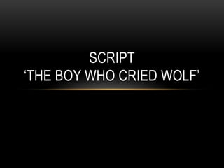 SCRIPT
‘THE BOY WHO CRIED WOLF’
 