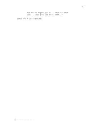 4.
Created using Celtx
for me or maybe you will have to wait
till I tell you the next part.."
(ENDS ON A CLIFFHANGER)
 
