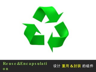 Reuse&Encapsulation 设计  重用 & 封装  的组件 