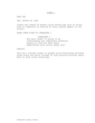 Created using Celtx
SCENE 1
_______
FADE IN:
INT. STUDIO #1 -DAY
videos and images of people using Technology such as doin...