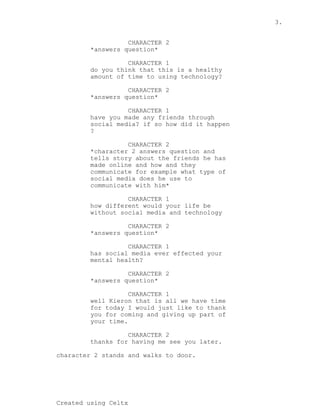 3.
Created using Celtx
CHARACTER 2
*answers question*
CHARACTER 1
do you think that this is a healthy
amount of time to us...