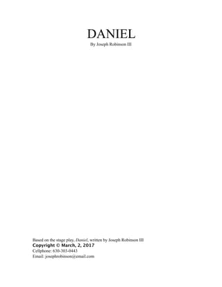 DANIEL
By Joseph Robinson III
Based on the stage play, Daniel, written by Joseph Robinson III
Copyright © March, 2, 2017
Cellphone: 630-303-0443
Email: josephrobinson@email.com
 