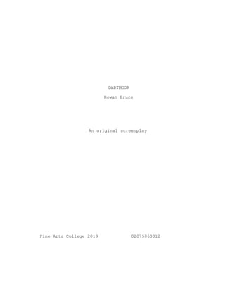 DARTMOOR
Rowan Bruce
An original screenplay
Fine Arts College 2019 02075860312
 