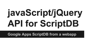 javaScript/jQuery
API for ScriptDB
Google Apps ScriptDB from a webapp

 