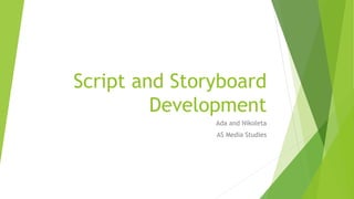 Script and Storyboard
Development
Ada and Nikoleta
AS Media Studies
 