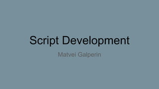 Script Development
Matvei Galperin
 