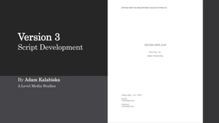 Version 3
Script Development
By Adam Kalabiska
A Level Media Studies
 