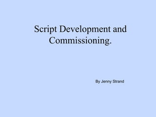 Script Development and
    Commissioning.



              By Jenny Strand
 