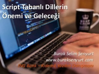 Script Tabanlı Dillerin
Önemi ve Geleceği
Burak Selim Şenyurt
www.buraksenyurt.com
ING Bank – Kıdemli Yazılım Danışmanı
 