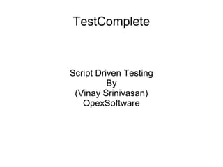 TestComplete
Script Driven Testing
By
(Vinay Srinivasan)
OpexSoftware
 