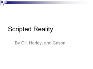 Scripted Reality

  By Oli, Harley, and Cason
 