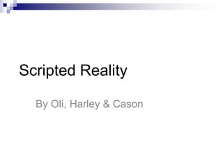 Scripted Reality

  By Oli, Harley & Cason
 