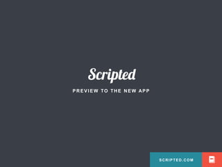 SCRIPTED.COM
PREVI EW TO THE NEW APP
SCRIPTED.COM
 