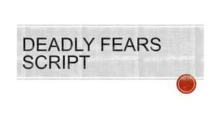 First draft of script: Deadly Fears