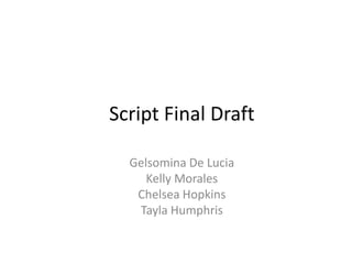 Script Final Draft
Gelsomina De Lucia
Kelly Morales
Chelsea Hopkins
Tayla Humphris
 