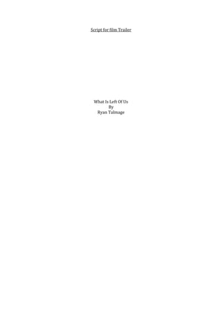 Script for film Trailer

What Is Left Of Us
By
Ryan Talmage

 