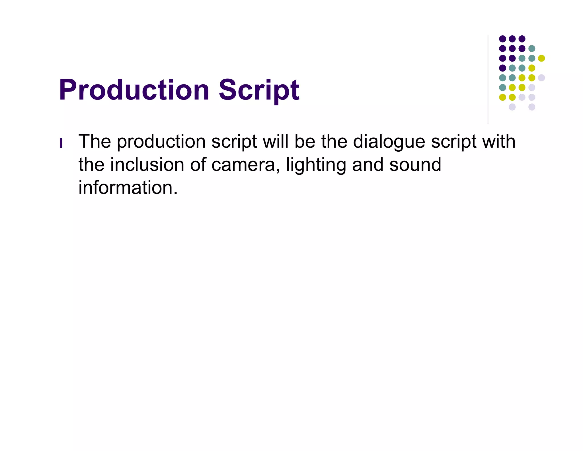 Production Script
l   The production script will be the dialogue script with
    the inclusion of camera, lighting and sound
    information.
 
