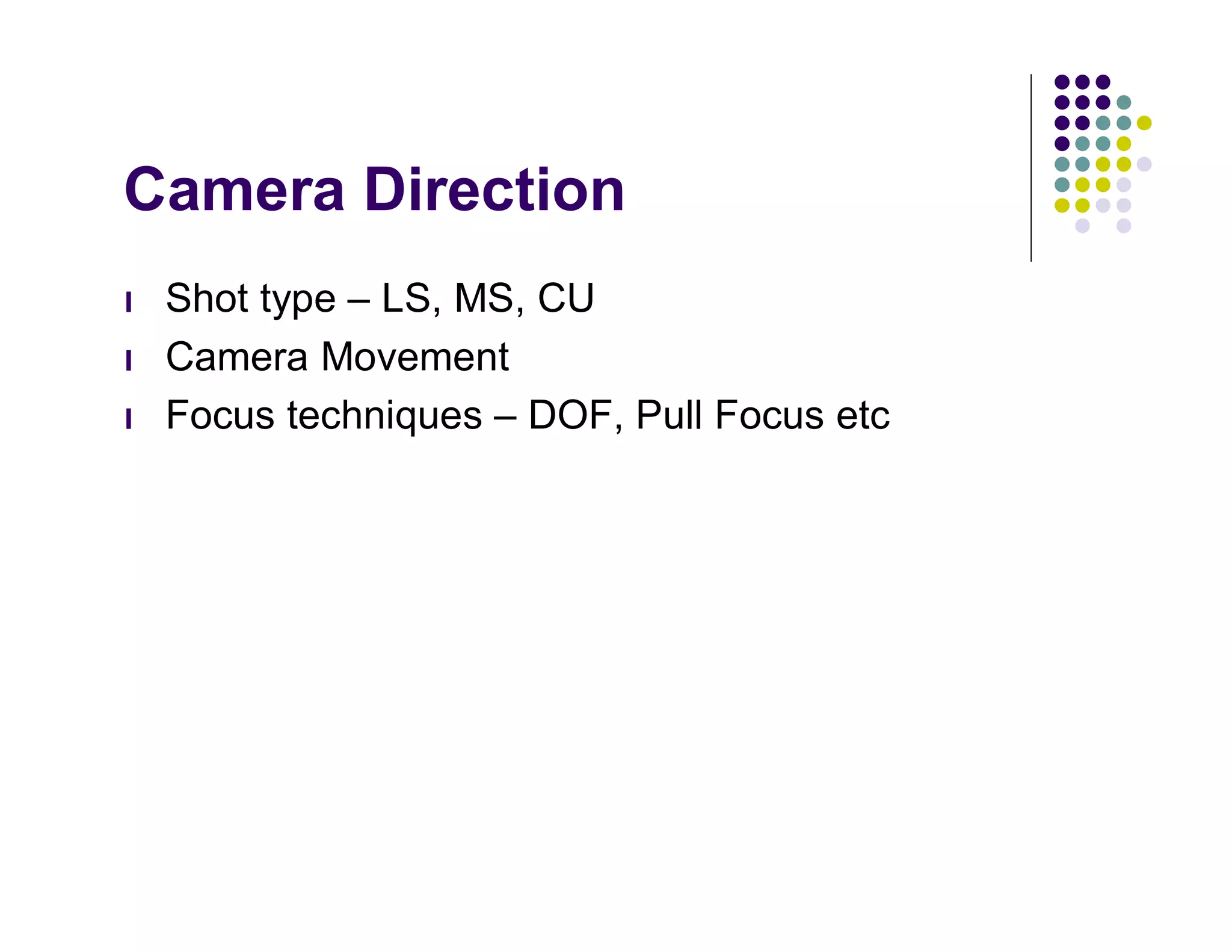 Camera Direction
l   Shot type – LS, MS, CU
l   Camera Movement
l   Focus techniques – DOF, Pull Focus etc
 