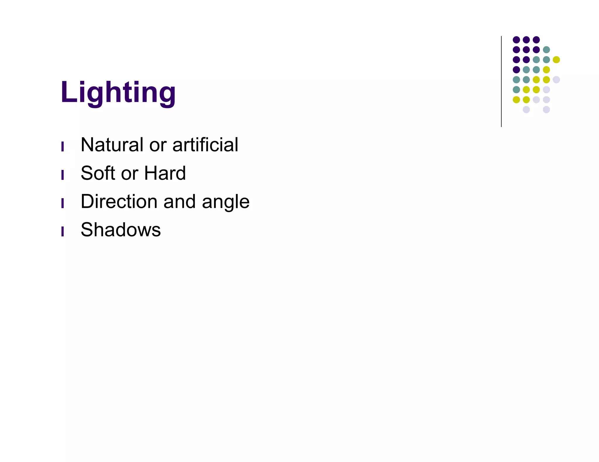 Lighting
l   Natural or artificial
l   Soft or Hard
l   Direction and angle
l   Shadows
 