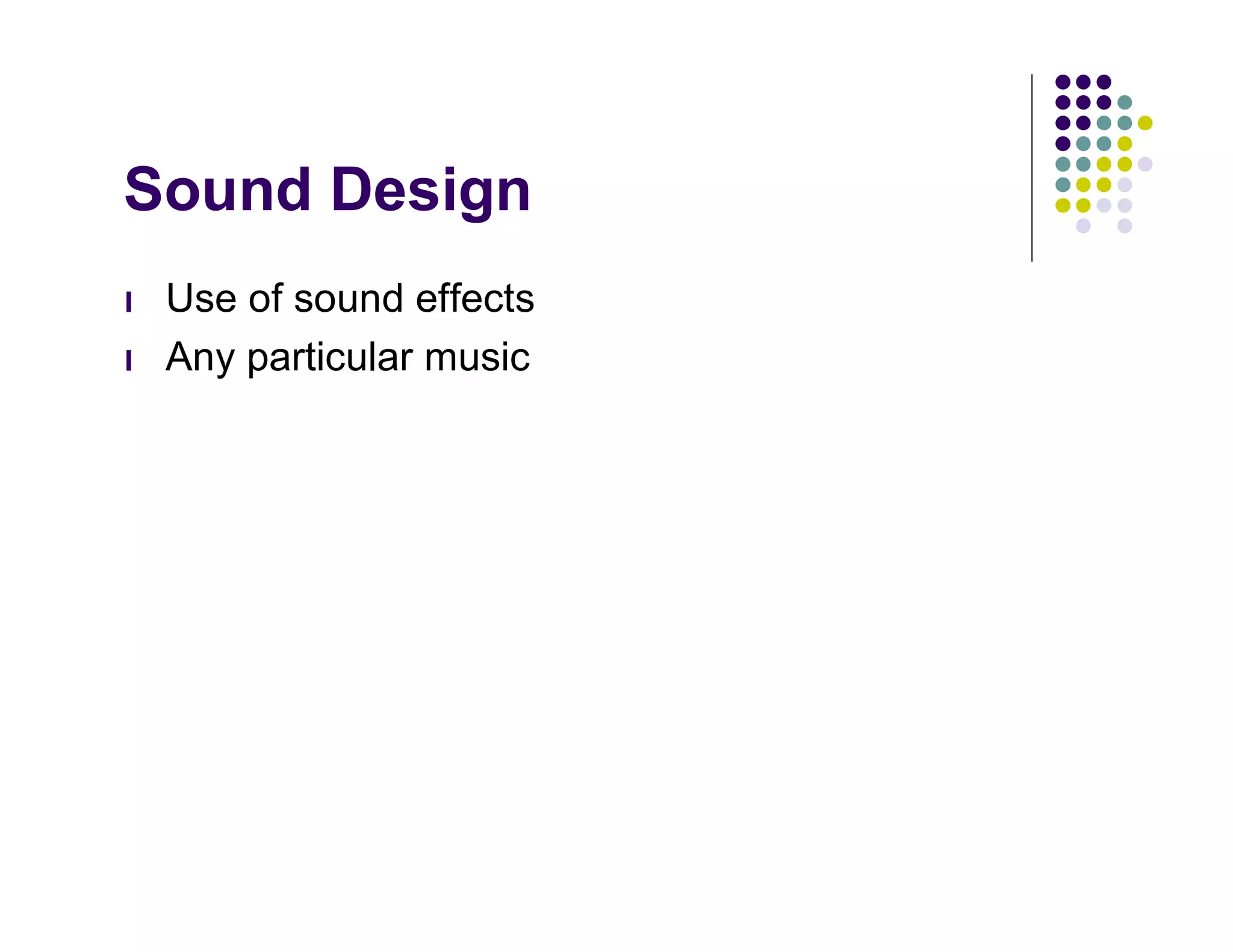 Sound Design
l   Use of sound effects
l   Any particular music
 