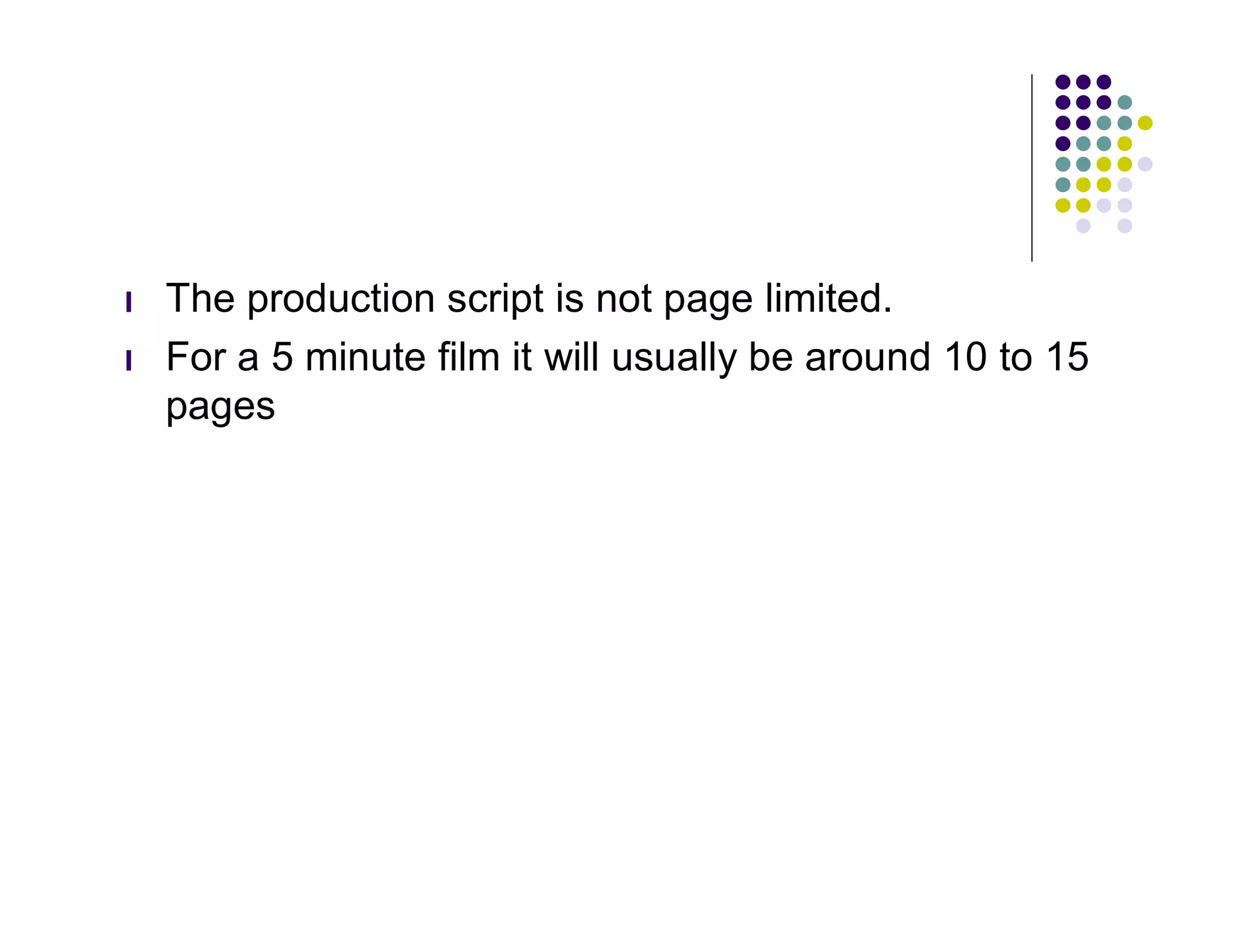 l   The production script is not page limited.
l   For a 5 minute film it will usually be around 10 to 15
    pages
 
