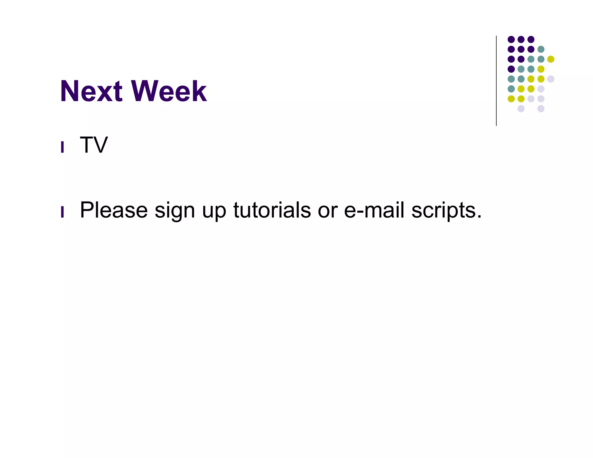 Next Week
l   TV

l   Please sign up tutorials or e-mail scripts.
 