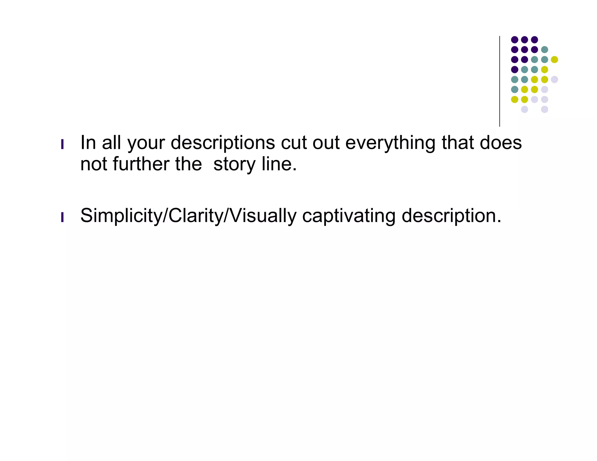 l   In all your descriptions cut out everything that does
    not further the story line.

l   Simplicity/Clarity/Visually captivating description.
 
